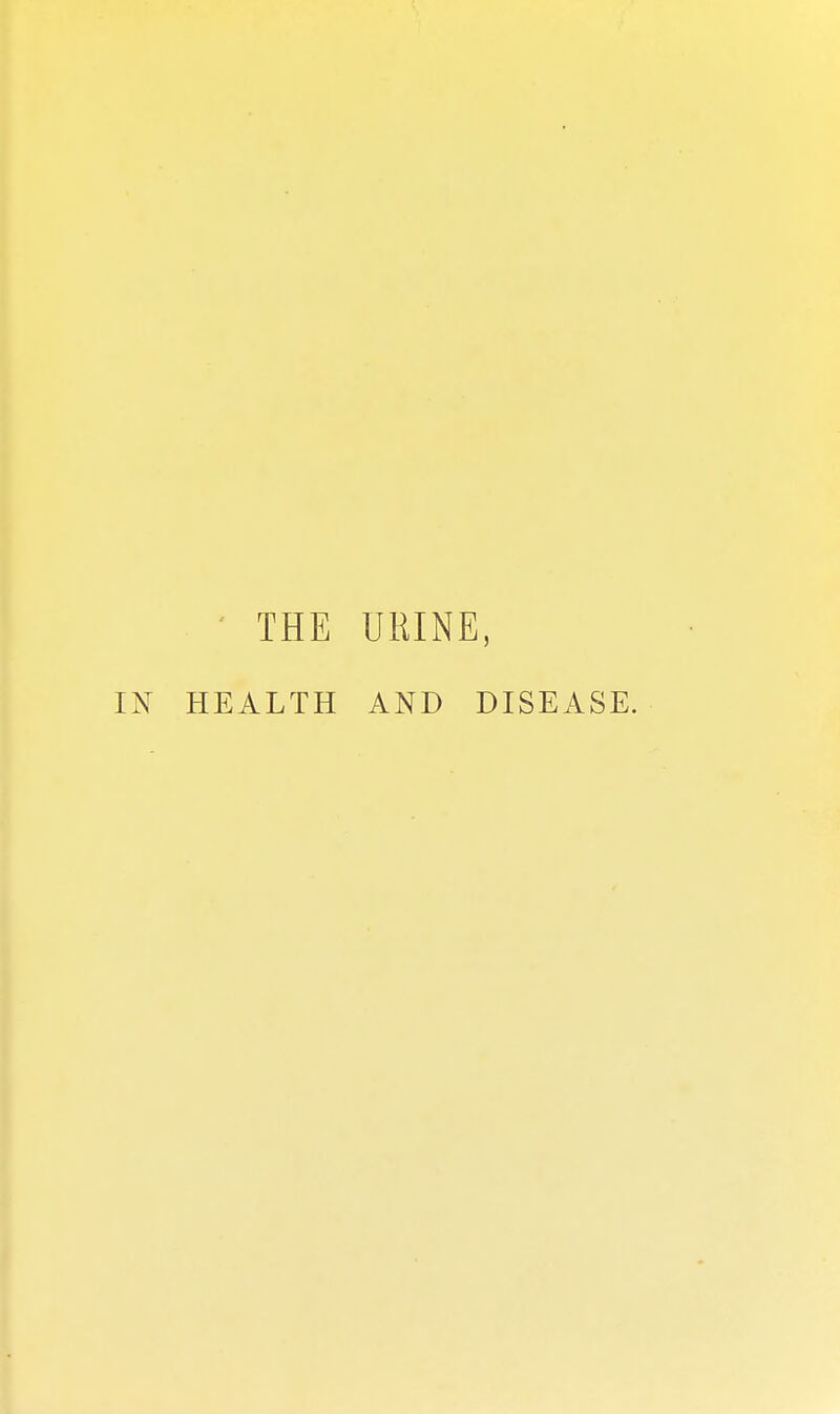 ' THE URINE, HEALTH AND DISEASE.