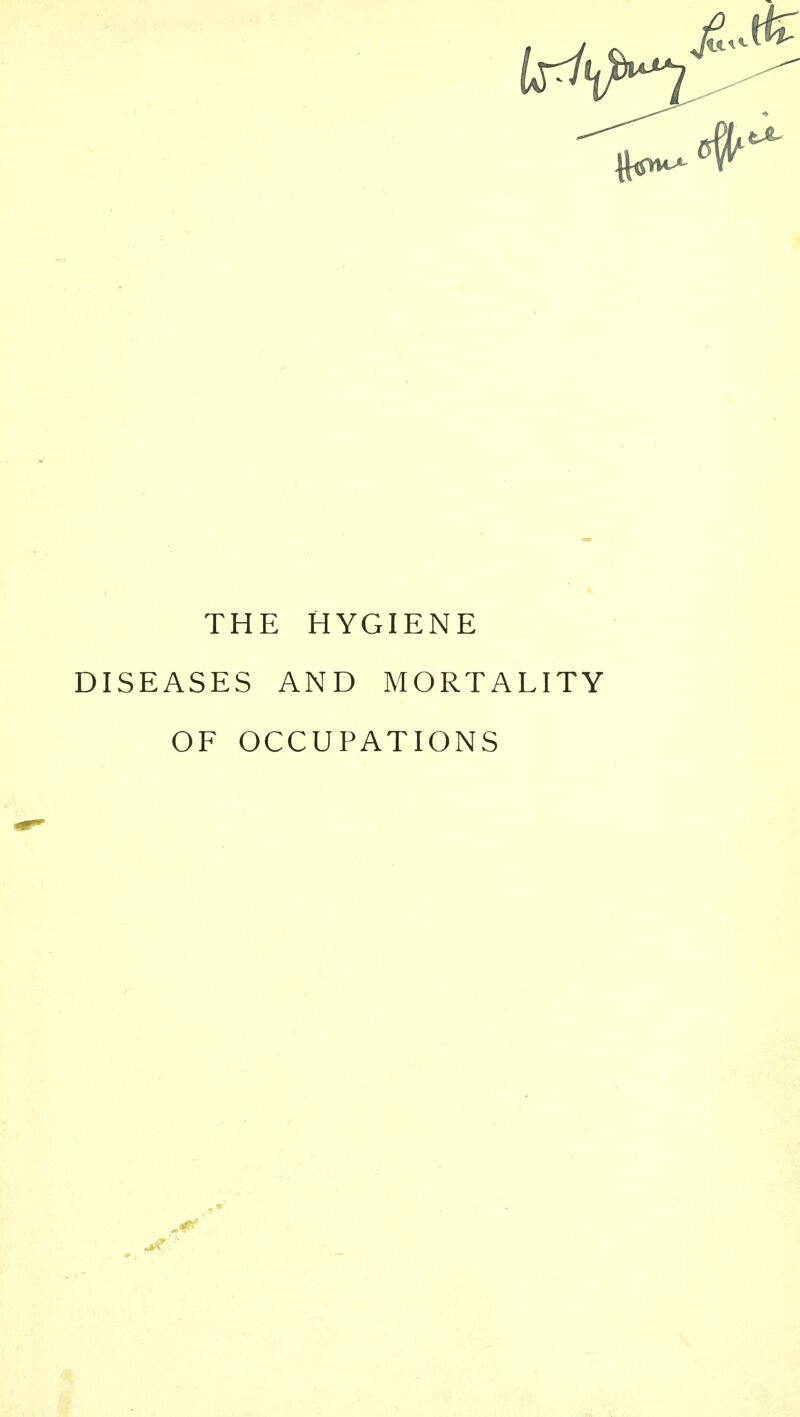 THE HYGIENE DISEASES AND MORTALITY OF OCCUPATIONS