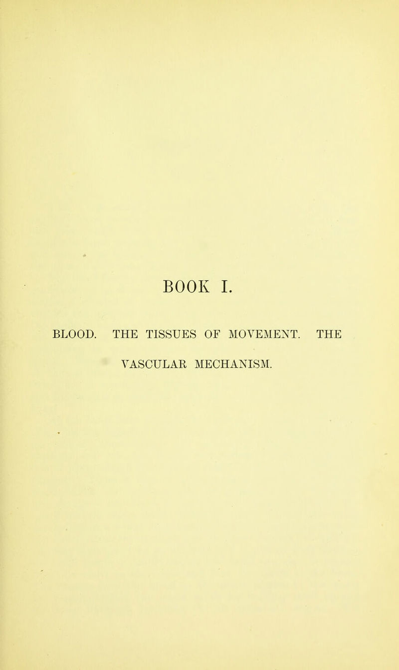 BOOK 1. BLOOD. THE TISSUES OF MOVEMENT. THE VASCULAR MECHANISM.