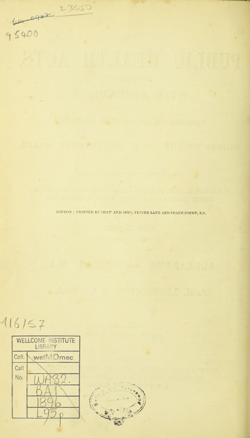 LONDON : rniNTED BY SHATV AKD SONS, FETTER LANE AND GRANE COURT, E.C. WELLCOME INSTITUTE UBRARY Coll.' \weir'^Omec Call No. ik}t-m.