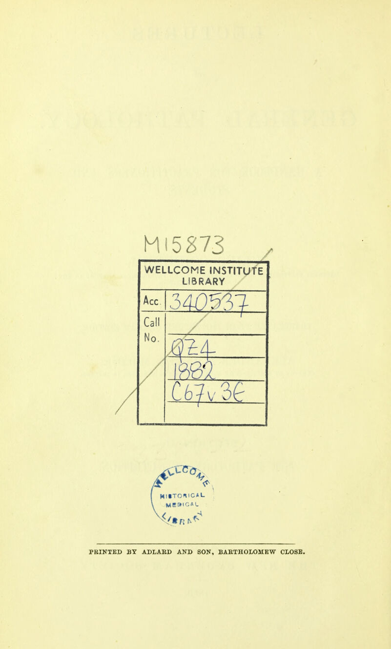 MI5873 WELLCOME INSTITUTE LIBRARY Acc. Call No. / PRINTED BY ADLARD AND SON, BAETHOLOMKW CLOSE.