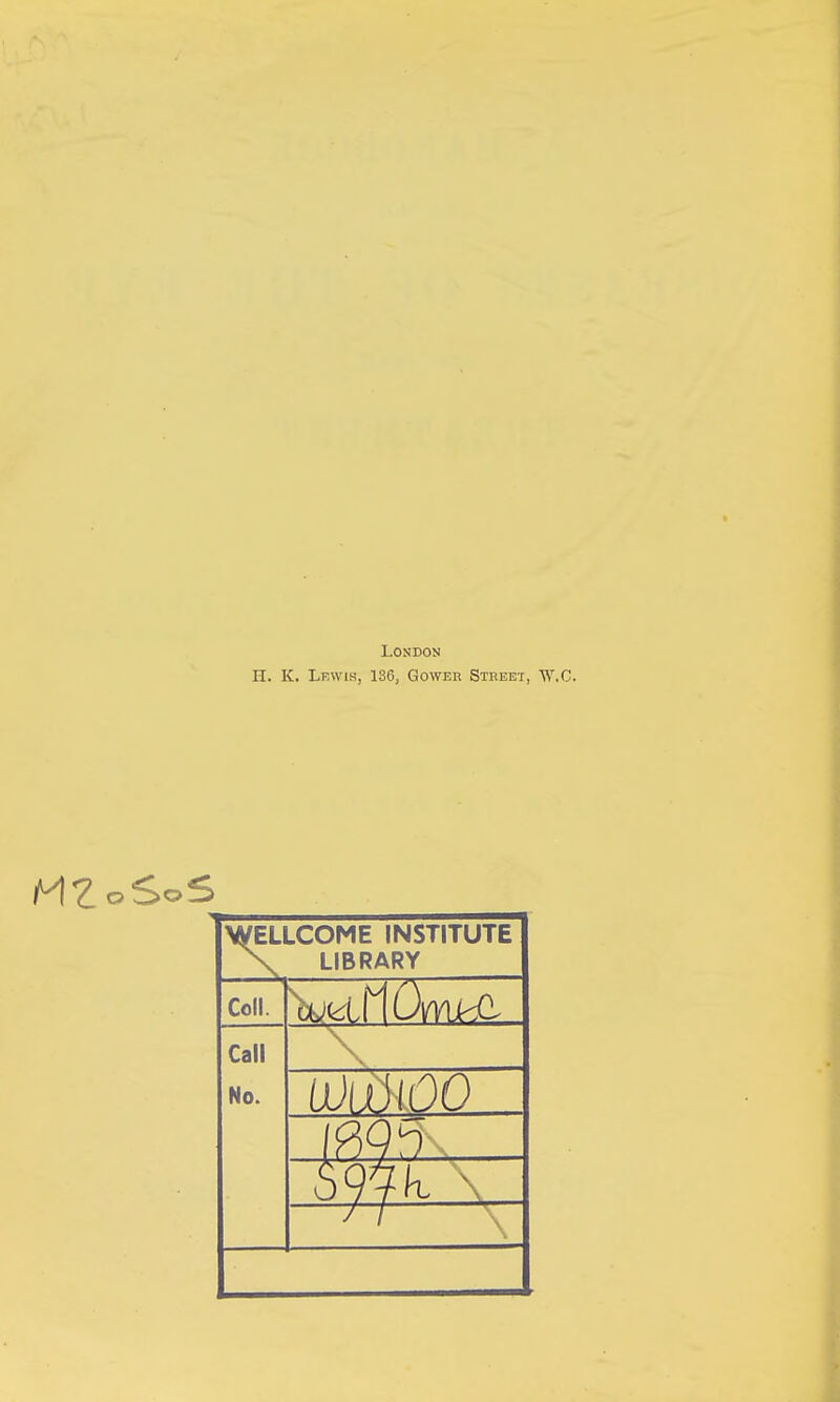 LOSDON n. K. Lewis, 136, Gower Street, W.C. WELLCOME INSTITUTE X LIBRARY Coll. Call No. \