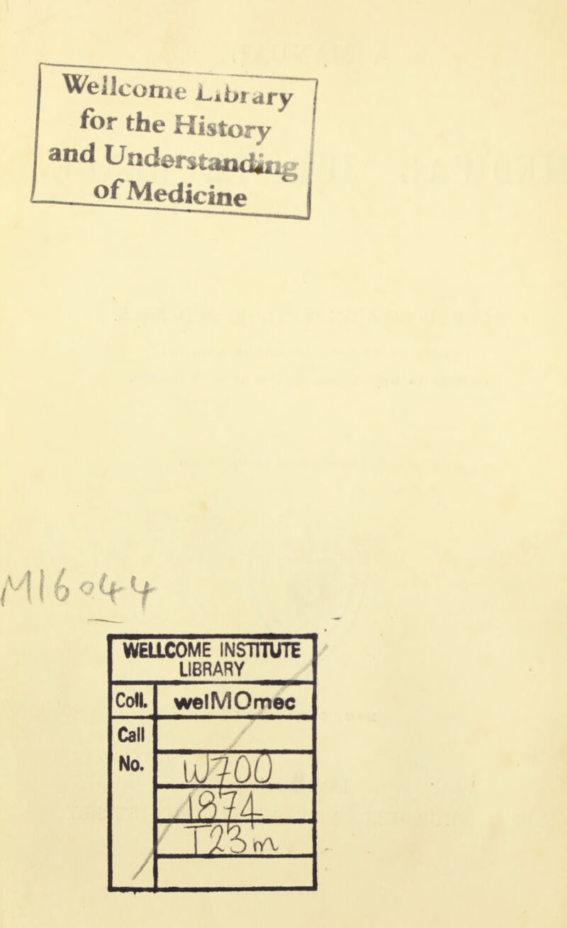 Wellcome Library for the History and Understanding -___o£Medicme WELLCOME INSTITUTE LIBRARY Coll. welMOmec Call No. moo