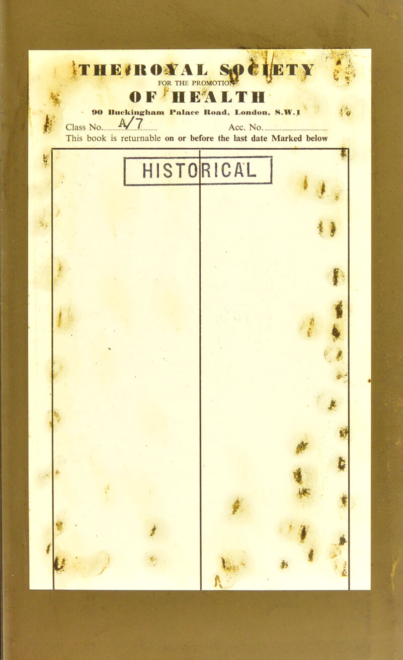 FOR THE PROMOTIO: now* i OF'HEALTH OO Buckingham Palace Road, London, H.H.I Class No... V7 Acc. No This book is returnable on or before the last date Marked below HISTO RtCAL it i I t >
