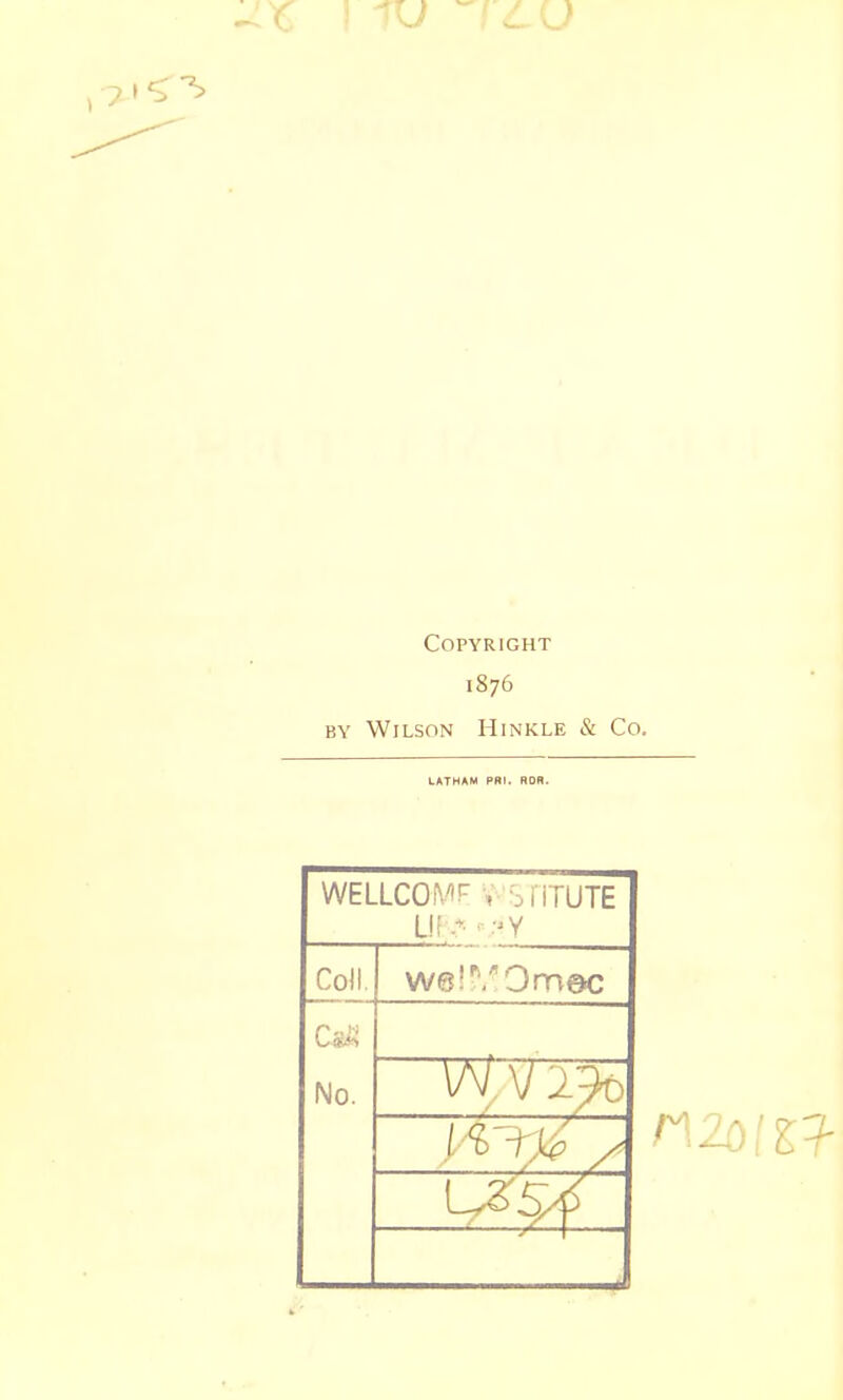 Copyright 1876 BY Wilson Hinkle & Co. WELLCOMF V- i^riTUTE Uf ■■•'V Co)l, we!^'Om@c No.