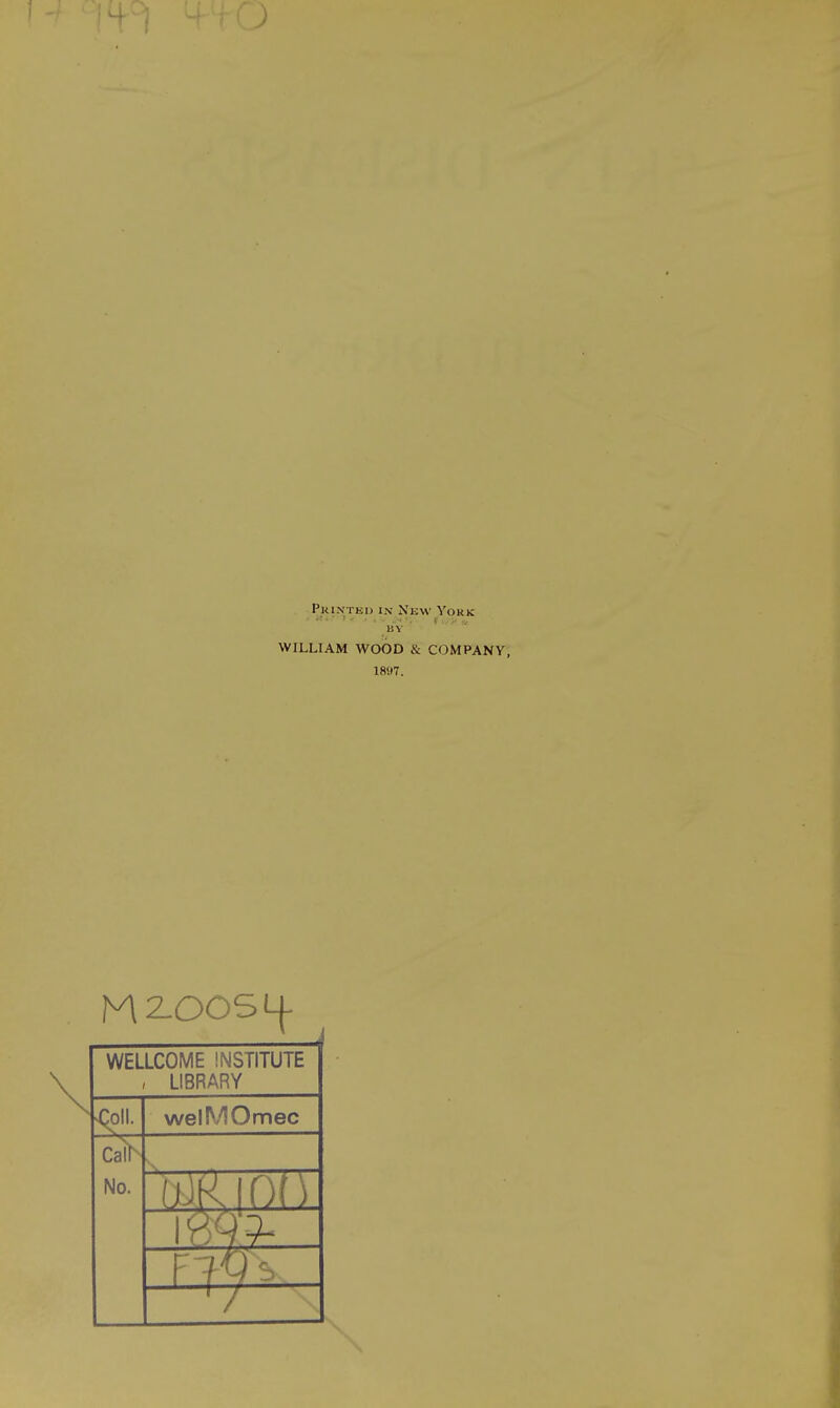 Printed ix Njsw York BY WILLIAM WOOD & COMPANY, 1897. M2-OOSLL WELLCOME INSTITUTE , LIBRARY welMOmec No.