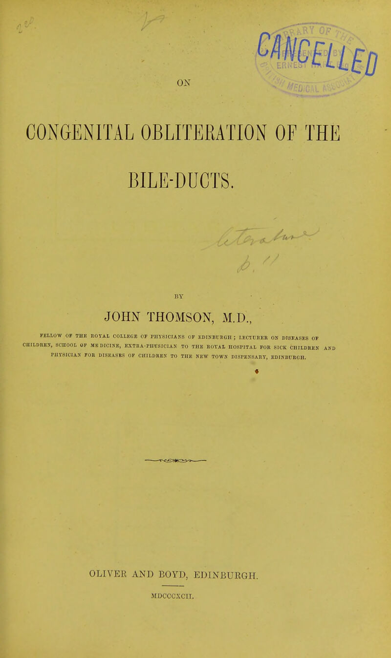BY JOHN THOMSON, M.D., FEUOW OP THE ROTAL COILEGE OF PHYSICIANS OF EDINBrSGH ; lECTUBER ON DISEASES OP CniLDUKN, SCHOOL OP MEDICINE, EXTRA-PHTSICIAN TO THE HOYAL HOSPITAl FOR SICK CHILDREN AND PHYSICIAN FOR DISEASES OP CHILDREN TO THE NEW TOWN DISPENSARY, EDINBURGH. OLIVER AND BOYD, EDINBURGH. MDCCCXCII.