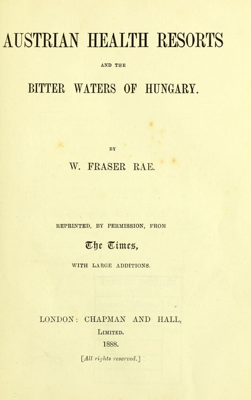 AND THE BITTER WATERS OF HUNGARY. BY W. FRASER RAE. REPRINTED, BY PERMISSION, FROM WITH LARGE ADDITIONS. LONDON: CHAPMAN AND HALL, Limited. 1888. [All rights reserved.']