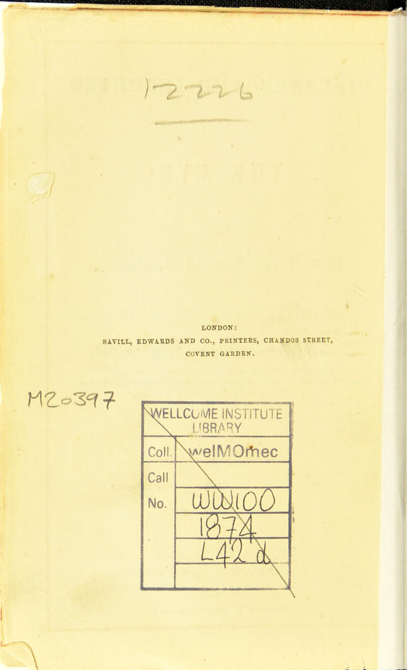 LONDOK: SA.VILI,, KDWA.KDS AND CO., PRtKTEES, CHA.lfD03 STUBET COVENT GABDEIf. ^ELLCOi^E INSTITUTE Coll. \A'elMOrtnec Call No. A