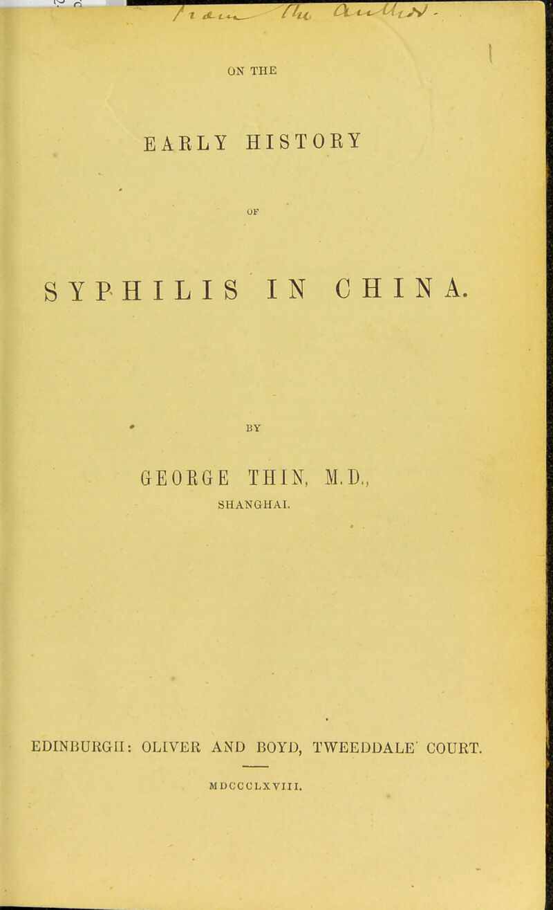 ON THE EAELY HISTOKY OP SIPHILIS IN CHINA. GEORGE THIN, M.D., SHANGHAI. EDINBURGH: OLIVER AND BOYD, TWEEDDALE' COURT. MDCCOLXVIII.