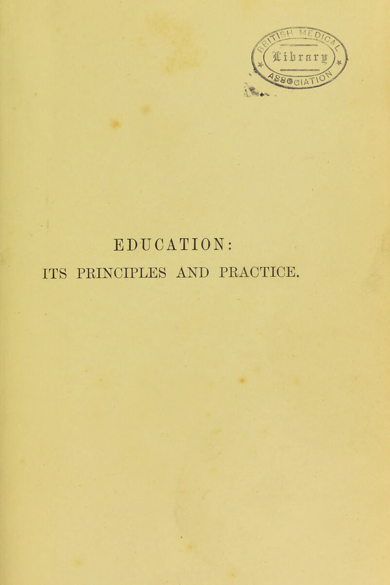 EDUCATION: ITS PRINCIPLES AND PRACTICE.