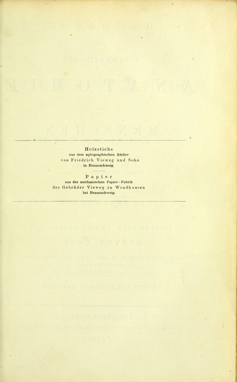 Holzstiche aus dem xylographischen Atelier von Friedrich Vieweg und Sohn in Braunschweig. Papier aus der mechanischen Papier - Fabrik der Gebrüder Vieweg zu Wendhausen bei Braunschweig.