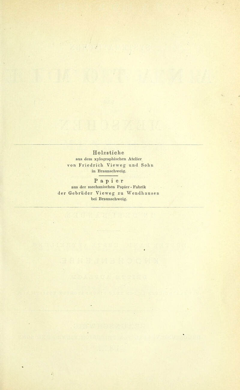 Holzstiche aus dem xylographischen Atelier von Friedrich Vieweg und Sohn in Braunschweig. Papier aus der mechanischen Papier - Fabrik der Gebrüder Vieweg zu Wendhausen bei Braunschweig.