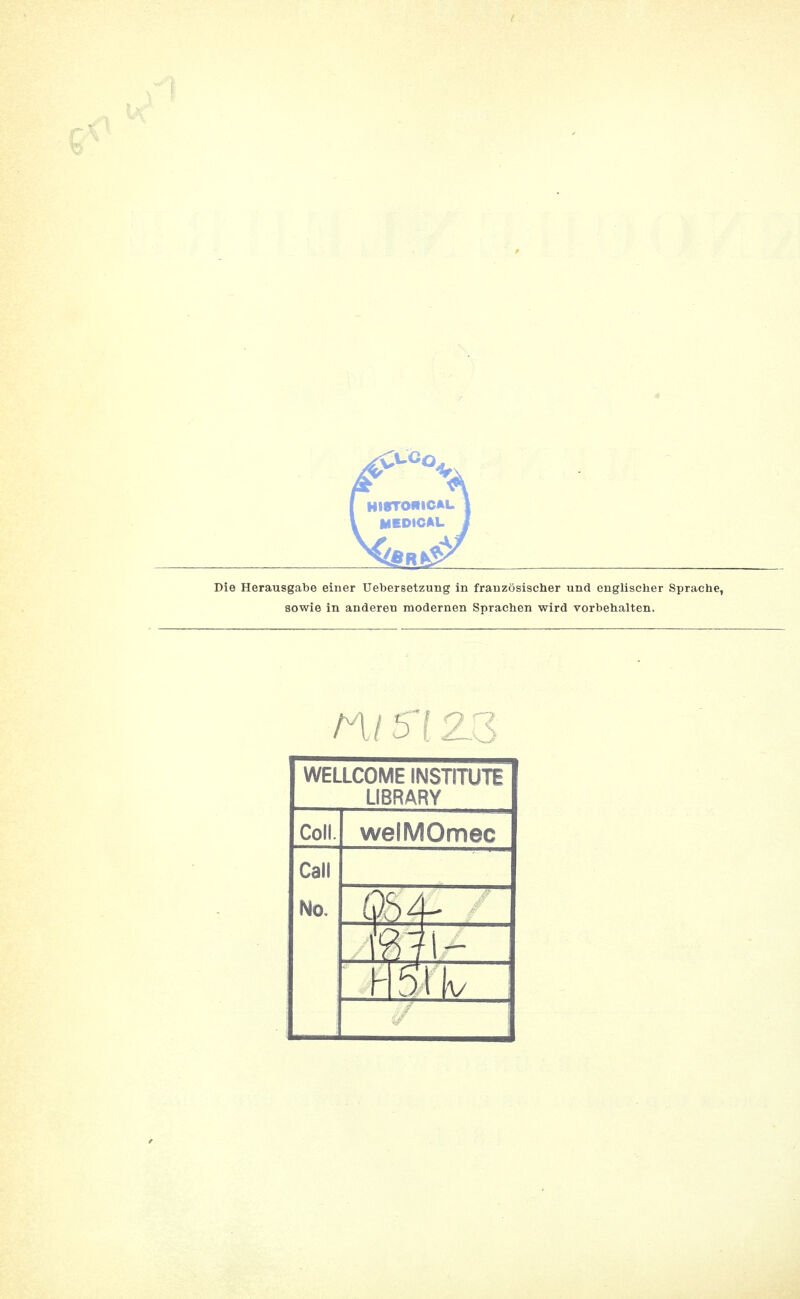 HirromcAL MEDICAL Die Herausgabe einer Uebersetzung in französischer und englischer Sprache, sowie in anderen modernen Sprachen wird vorbehalten. m 5i z WELLCOME INSTITUTE LIBRARY Coli. welMOmec Call No. w-