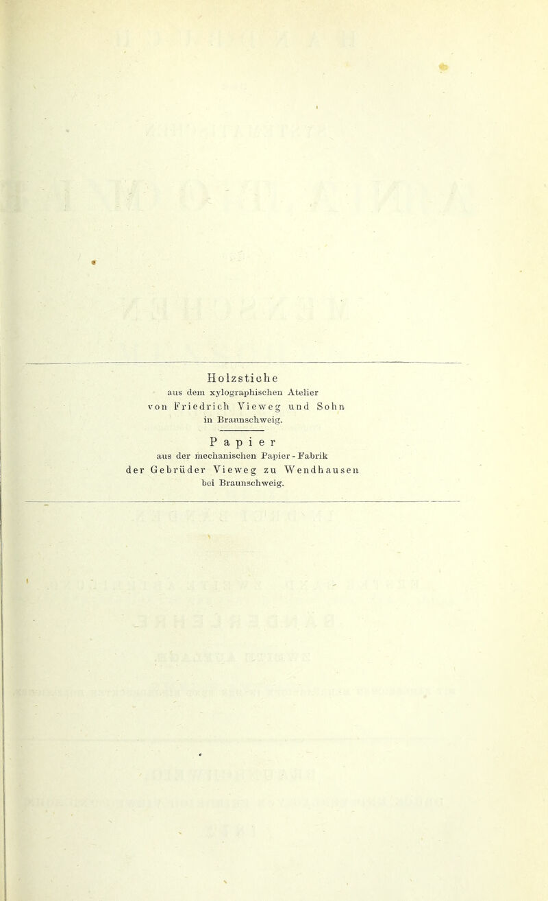 - Holzstiohe ans dem xylographischen Atelier von Friedrich Vieweg und Sohn in Braunschweig. Papier aus der mechanischen Papier - Fabrik der Gebrüder Vieweg zu Wendhausen bei Braunschweig.