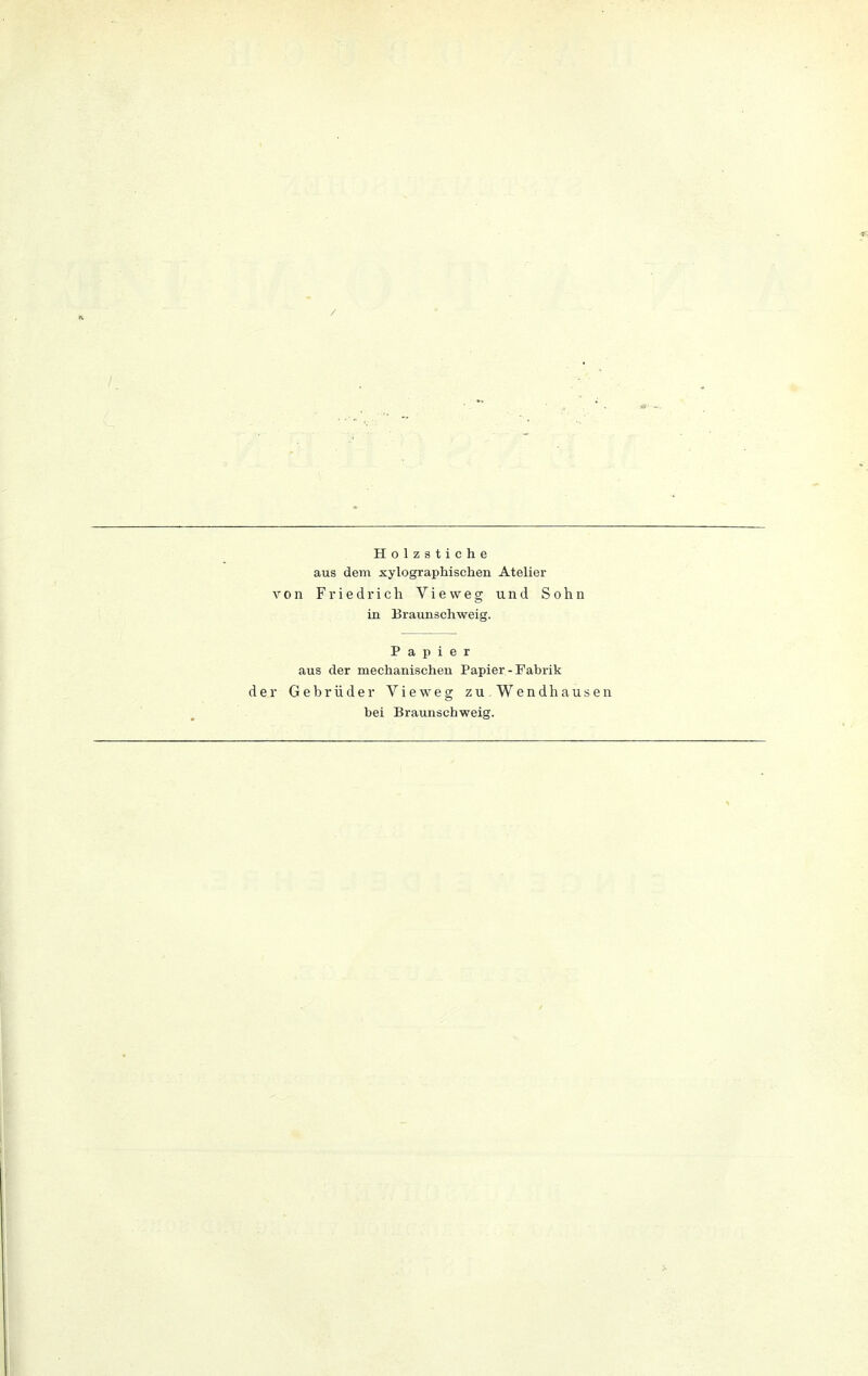 Holzstiche aus dem xylographischen Atelier von Friedrich Vieweg und Sohn in Braunschweig. Papier aus der mechanischen Papier-Fabrik der Gebrüder Vieweg zu. Wendhausen bei Braunschweig.