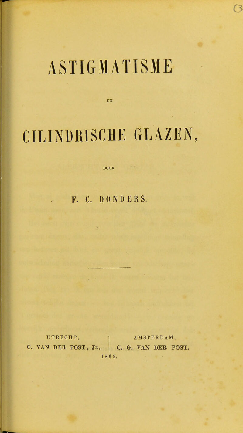 CILINMISCHE GLAZEN, DOOR F. C. DONDERS. T7TRECHT, AMSTERDAM, C. VAN DEE POST, Jr. C. G. VAN DER POST. 1 8 6 2,