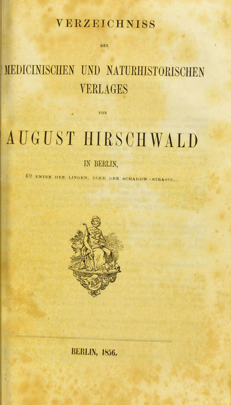 YERZEICHNISS DES MEDICINISCHEN ÜND NATÜEHISTORISCHEN , VON AÜGÜST HIRSCHWALD m BERLIN, 69 UNTER DEN LINDEN, KOKE DER SCHADOW - STRASSE. . BERLIN, 1856.