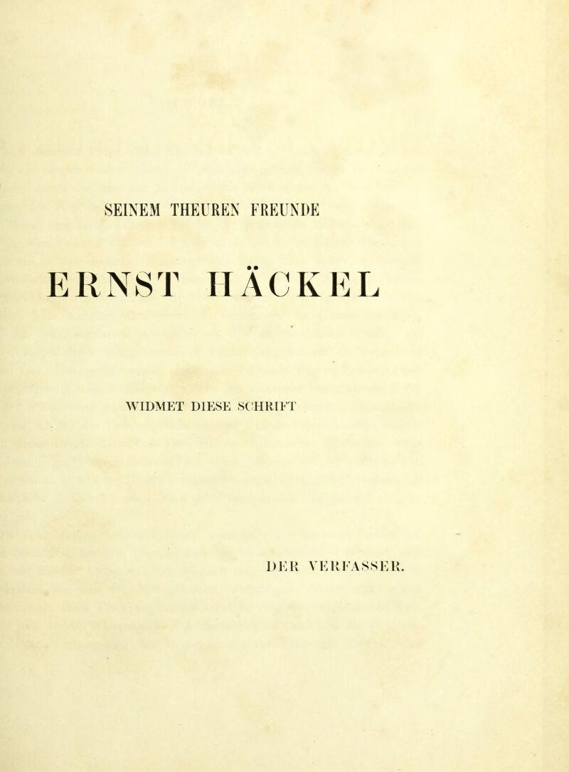 SEINEM THEÜREN FREUNDE ERNST HÄCKEL WIDMET DIESE SCHRIFT DER VERFASSER.