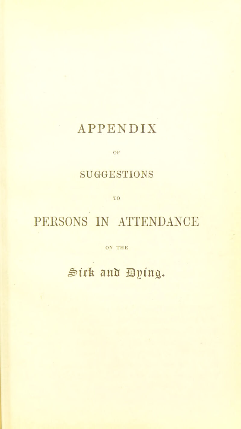 APPENDIX OP SUGGESTIONS TO PERSONS IN ATTENDANCE ON THE