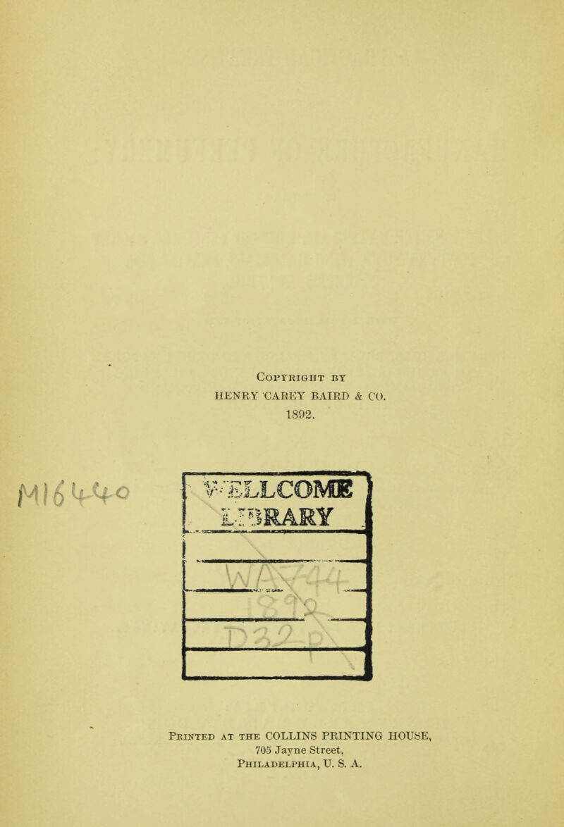 Copyright by HENRY CAREY BAIRD & CO. 1892. I library . Printed at the COLLINS PRINTING HOUSE, 705 Jayne Street, Philadelphia, U. S. A.