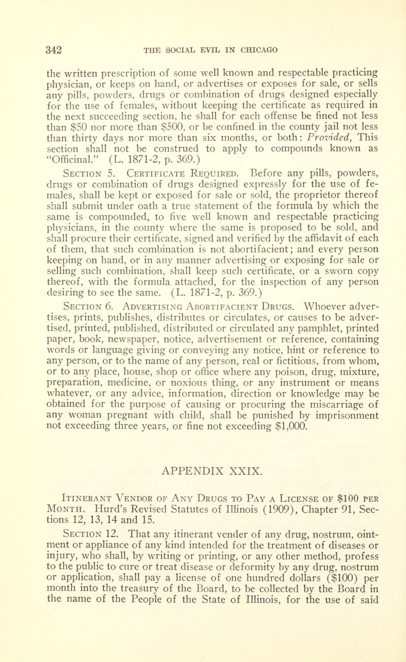 the holder thereof shall not exercise any of the rights or privileges conferred therein. Any person practicing in another county shall record the certificate in like manner in the county in which he prac- tices, and the holder of the certificate shall pay to the county clerk the usual fee for making the record. The county clerk shall keep, in a book provided for the purpose, a complete list of the certificates recorded by him, with the date of the issue of the certificate. The register of the county clerk shall be open to public inspection during business hours. Section 9. Examination Fees. The fees for examination and for a certificate shall be as follows: Ten (10) dollars for examina- tion in medicine and surgery, and five (5) dollars for a certificate if issued. Five (5) dollars for an examination in midwifery, and three (3) dollars for a certificate if issued. For all other practitioners ten (10) dollars for an examination and five (5) dollars for a certificate if issued. Section 10. Unprofessional or Dishonorable Conduct— Board May Withhold or Revoke Certificates—Hearing. The State Board of Health may refuse to issue the certificates provided for in this act to individuals who have been convicted of the practice of criminal abortion, or who have by false or fraudulent representa- tion, obtained or sought to obtain practice in their profession, or by false or fraudulent representation of their profession have obtained or sought to obtain money or any other thing of value, or who adver- tise under names other than their own, or for any other unprofessional or dishonorable conduct, and the Board may revoke such certificates for like causes. Provided, that no certificates shall be revoked or refused until the holder or applicant shall be given a hearing before the Board. Section 11. Definition of This Act. Any person shall be re- garded as practicing medicine, within the meaning of this act, who shall treat or profess to treat, operate on or prescribe for any phys- ical ailment or any physical injury to or deformity of another: Pro- vided, that nothing in this section shall be construed to apply to the administration of domestic or family remedies in cases of emergency, or to the laws regulating the practice of dentistry or of pharmacy. And this act shall not apply to surgeons of the United States army, navy or marine hospital service in the discharge of their official duties, or to any person who ministers to or treats the sick or suffering by mental or spiritual means, without the use of any drug or material remedy. Section 13. Penalty for Practicing Without License. Any person practicing medicine or surgery or treating human ailments in the state without a certificate issued by this Board in compliance with the provisions of this act, or any itinerant vender violating the pro- visions of section 8 of this act, shall for each and every instance of such practice or violation forfeit and pay to the people of the State of