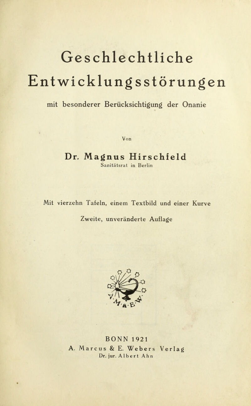 Geschlechtliche ntwicklungsstörunge mit besonderer Berücksichtigung der Onanie Von Dr. Magnus Hirschfeld Sanitätsrat in Berlin Mit vierzehn Tafeln, einem Textbild und einer Kurve Zweite, unveränderte Auflage BONN 1921 A. Marcus & E. Webers Verlag Dr. jur. Albert Ahn