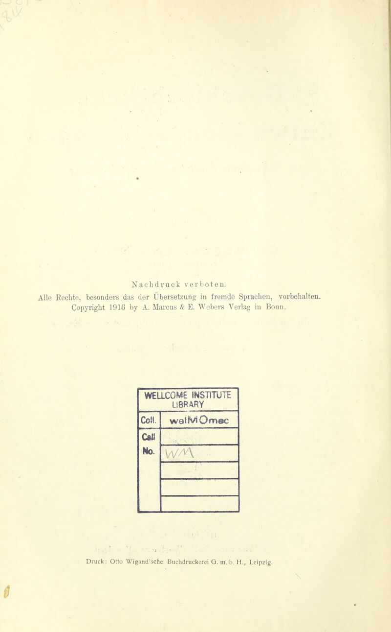 Nachdruck verboten. Alle Rechte, besonders das der Übersetzung in fremde Sprachen, vorbehalten. Copyright 1916 by A. Marcus & E. Webers Verlag in Bonn. WELLCOME INSTITUTE LIBRARY Coli. watMOmec Ctil No.