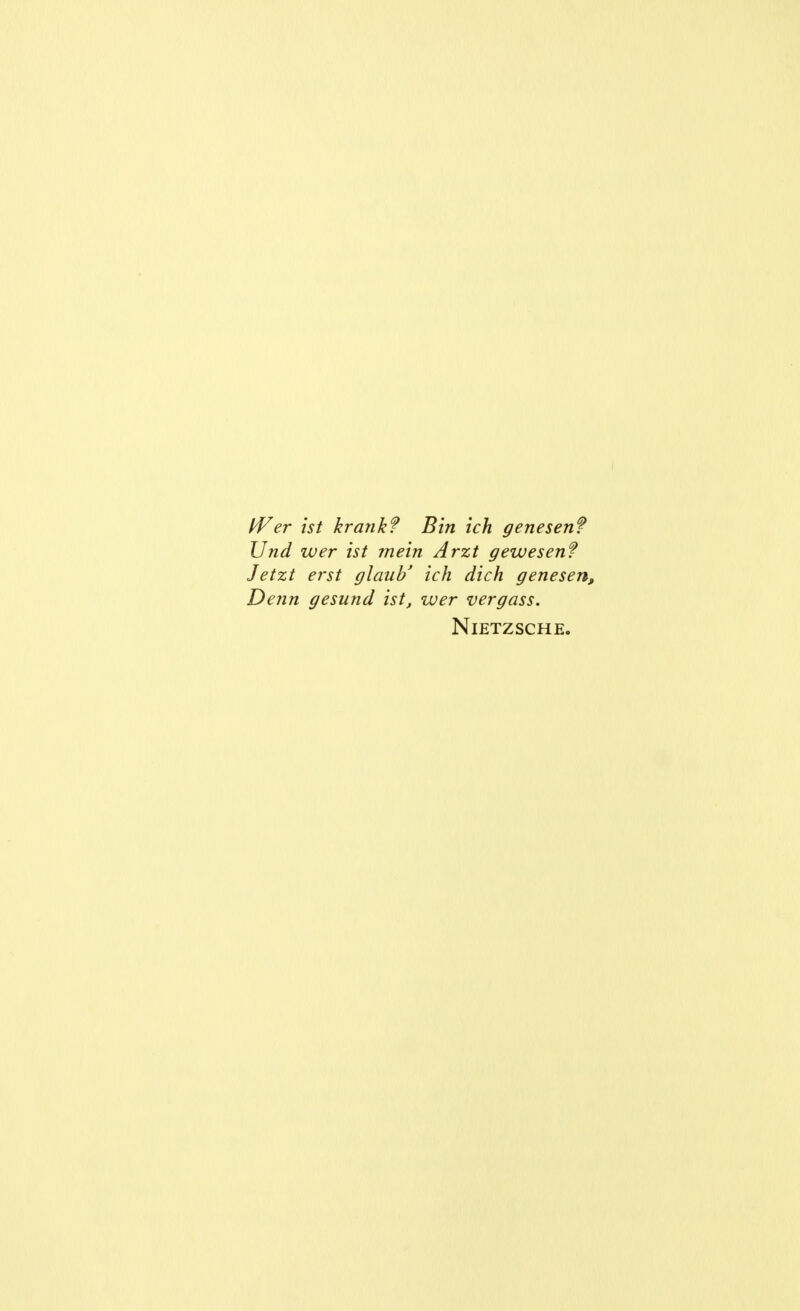 IVer ist krank? Bin ich genesen? Und wer ist mein Arzt gewesen? Jetzt erst glaub' ich dich genesen, Denn gesund ist, wer vergass. Nietzsche.