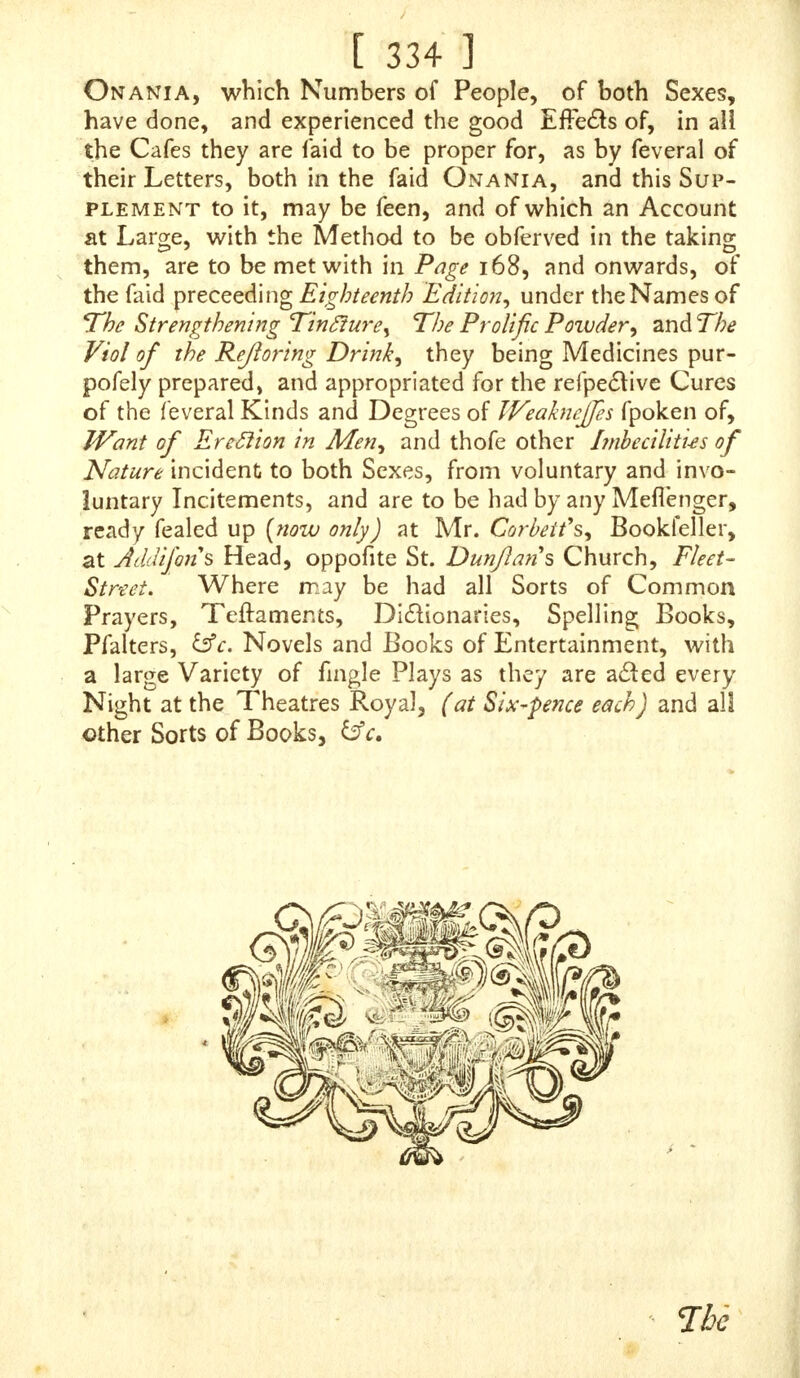 at the Hole, which was nothing elfe but the Comer of the Rim#9 the Clitoris filling all the reft of the Orifice; fo that the Parents miftook it for a Boy, chriftened it as fuch, and efteemed it fo when it was brought to me ; but the Neighbours, who had Notice of this Appearance cal- led it an Hermaphrodite. Regner de Graef alfo fays, he law a Girl new-born, whofe Clitoris had fuch a Refem- blance to a Man's Terns, that the Midwife, and the reft of the Women there prcfent, took it for a Boy, and bap- tized it as fuch. I T is certain, that in fome Women, efpecially thofe who are very falacious, and have mush abufed themfelves by Self-Pollution, the Clitoris is fo vaftly extended, that, upon its thrufting out of the Paffage, it is miftaken for a Penis ; fuch have been called Fricatrices ; by Ccelius Aurelianus, Tribades; by Plautus, Subigatrices, and ac- counted Hermaphrodites, becaufe,as is faid before, they have been able to perform the Actions of Men with other Wo- men. A mat us relates of two Turkifl) Women of Thejfa- lonica, and De Caftro fays he has alfo feen fome Women at Lijbon, punifhed for the like moft filthy Wickednefs. In Creophagi in Arabia, they circumcife the Women that are fo, by cutting away a certain Apophofis of mufculous Skin, that defcends from the fuperior Part of the Matrix which fuffers Erection in Coition. Lufitanus tells us, Qbf. 82, that a moft renowned and very honeft Virgin, having naturally a propended Clitoris, which fo provoked her to Venery, by only its unavoidable rubbing againft her Linnen as me moved, that it gave great Trouble and Affliction to her Soul, info much that, with the Content of her Parents, this Phyfician was applied to, to cut it off; which he fays, with the Help of two fkilful Surgeons, was done,<- and fhe cured, and well ever after. I H A V Eread, that in France there are a People who have a great Propenfion of the Clitoris naturally, and are equally able to make Ufe of thofe of both Sexes; and that t,he Laws there leave to their Choice which Sex to make Ufe of, after which the Ufe of the other are abfolutely forbidden them. And we read, that in Florida and Virginia there is a Nation that have the Generative Parts of both Sexes. r