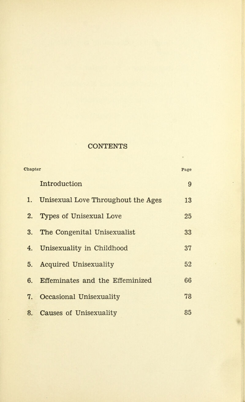 CONTENTS Chapter Page Introduction 9 1. Unisexual Love Throughout the Ages 13 2. Types of Unisexual Love 25 3. The Congenital Unisexualist 33 4. Unisexuality in Childhood 37 5. Acquired Unisexuality 52 6. Effeminates and the Effeminized 66 7. Occasional Unisexuality 78