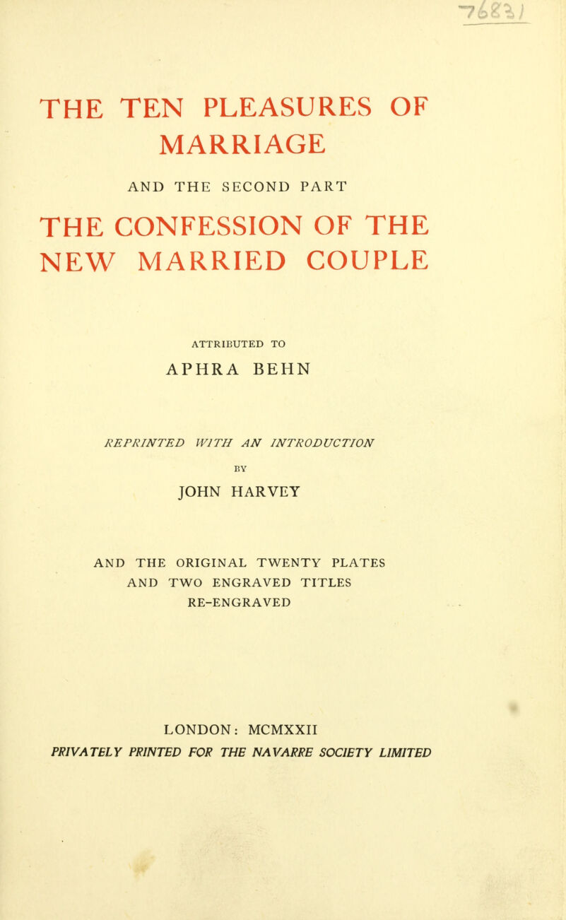 THE TEN PLEASURES OF MARRIAGE AND THE SECOND PART THE CONFESSION OF THE NEW MARRIED COUPLE ATTRIBUTED TO APHRA BEHN REPRINTED WITH AN INTRODUCTION BY JOHN HARVEY AND THE ORIGINAL TWENTY PLATES AND TWO ENGRAVED TITLES RE-ENGRAVED LONDON: MCMXXII PRIVATELY PRINTED FOR THE NAVARRE SOCIETY LIMITED