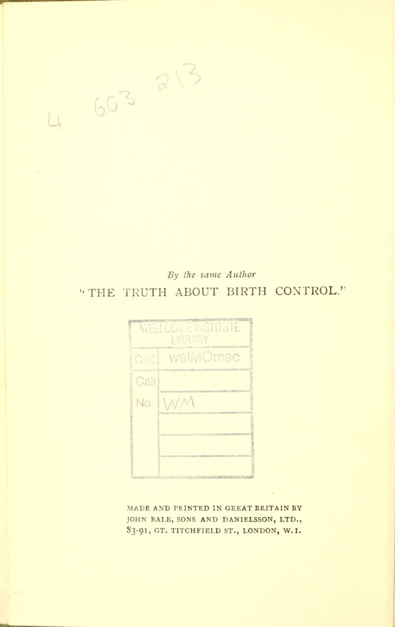 By the same Author THE TRUTH ABOUT BIRTH CONTROL. 11 ■ ■ 1 , m : ca a MADE AND VRINTED IN GREAT BRITAIN BY JOHN BALE, SONS AND DANIELSSON, LTD., 83-91, GT. TITCHFIELD ST., LONDON, W.I.