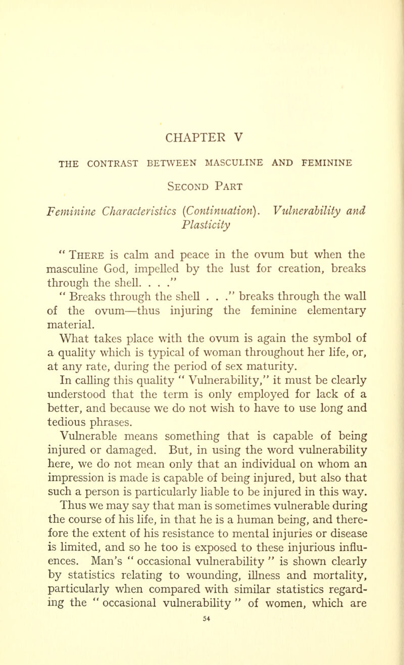 sider the question of who is to blame now. This is not the task of a man writing about such questions, stiU less when we see that men, instead of protecting the  woman  from this have aided and abetted, and indeed hastened on, this process of degeneration partly owing to their own decadence, but far more often owing to their deluded ideas and lack of understanding. _ I will only mention one result of this, which far more often leads to gradual estrangement between two people, whose love for each other meant everything to them at one time, than is generally imagined. It is not only boredom that sometimes estranges two human beings who live together, because they have no more to say to one another, or have no more experience from one another. Far more often it is the boredom of the woman alone that impels her repeatedly and increasingly to seek for variety and excitement, and to use her husband as a means to this end. If he yields, entirely to her wishes, his own essential qualities must suffer more and more—that is to say, if he is a man, in the real meaning of the word. Apart from this, the time when the boredom of woman must gain the upper hand—a point that is bound to be reached, because in life, the possibilities for variety and the desire for it cannot keep pace with each other—is only postponed by such means, and, finally, the man will come to hate, in the full meaning of the word, the woman who has prevented him, in such a way, from carrying out his work. If he does not yield to her wishes, she makes him respon- sible for her boredom ; and, in this case, the hostility originates on her side. And so, unless mutual understanding saves the situation, the end will be, at best, that mournful resignation which is the subject of the final verses quoted here, of Paul Geraldys' poem :  Toi et moi  : < < Come stay! Yes, stay, We can but try, still to endure. Who knows, although our hearts have changed indeed, They yet may echo love of long ago ?