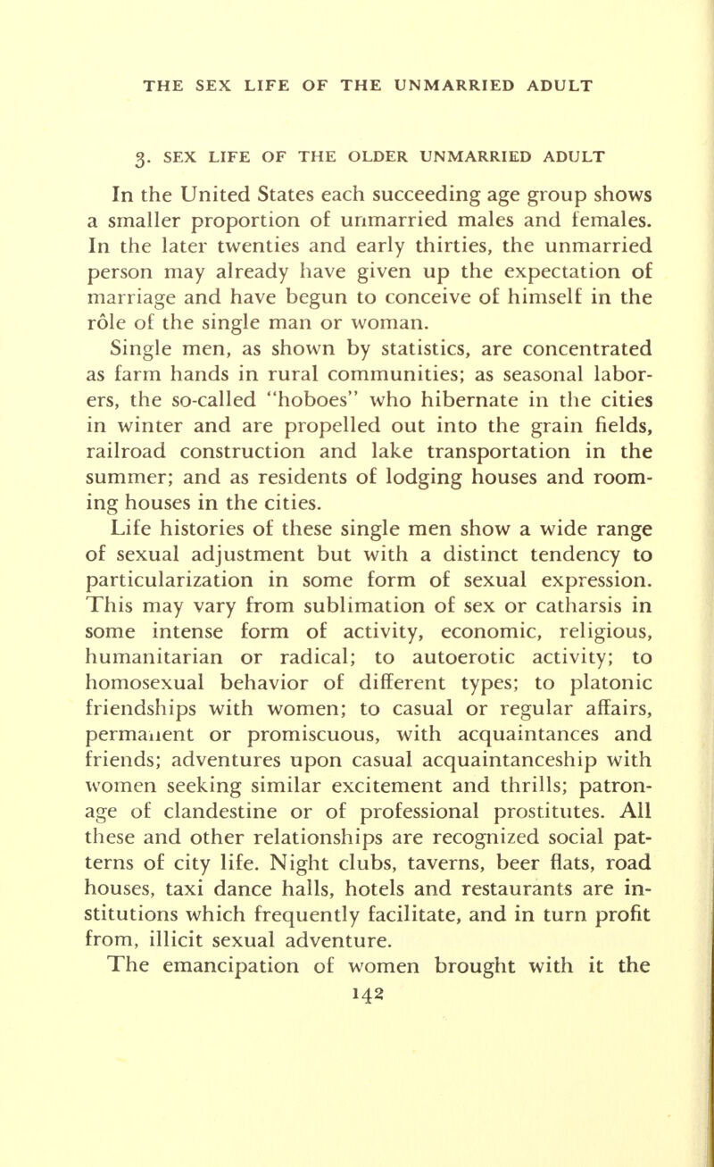 prostitution. I had never joined in conversation about con- quests of women or topics of sex experiences. So the fellows decided that they were going to make sure that they knew I was experienced to some extent. I dodged the question on the issue of money; but when the issue came again I pre- tended inebriation, for I actually had no desire for such experience. The last thing father had told me before I left home was: If anyone tells you, son, that gonorrhea is no worse than a hard cold, you take the cold first. But it could not be avoided under the pressure exerted, and henceforth this particular group of fellows thought of me as one of them. (Personal document.) I belonged to a gang of five fellows for two or three years from whom I learned many habits none too good for me and in whose company I had my first sex experiences with girls. The cultural conflict was strongest, I think, at this time between the ideals I had been taught and the ideals of our gang of which I was the recognized leader, but by no means the worst member. (College student.) During my senior year at college I had become friendly with a fellow who had done a good deal of bumming. His stories captured my imagination and I suggested that we 'hit the road' together immediately after convocation. Our first night away from home I had sexual intercourse for the first time in my life. In a little town, but a fast one, we met a gang of fellows who were impressed with what we were doing and entertained us royally. Part of the enter- tainment was a woman who knew how to treat a fellow right. (College student.) Of the hundred men in our company there were six with- out any bad habits, who did not smoke, drink, gamble, or