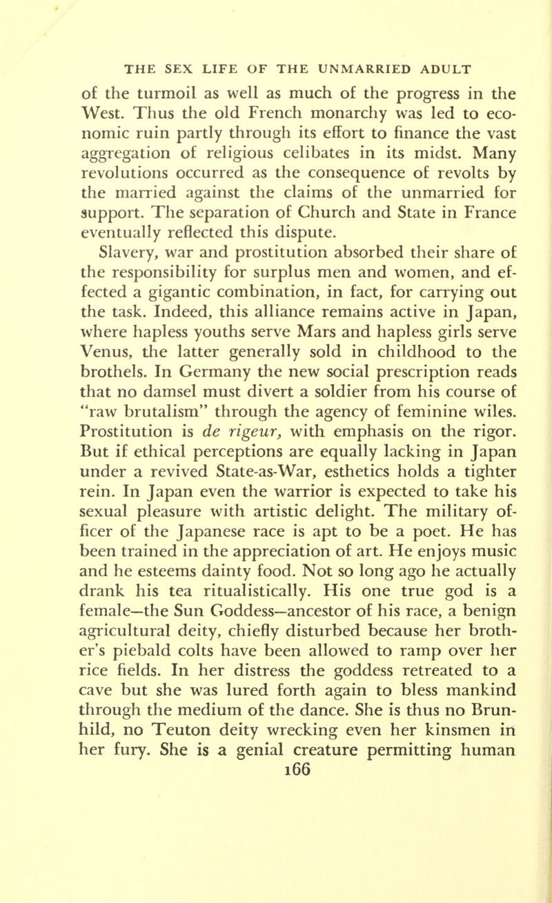 set aside for the care of the well-born; in the weak- ened capacity of parents to provide for their daughters that ancient and long-enduring encouragement to mat- rimony, the dot; in the sex segregation attending efforts to relieve the needy when the unmarried are being succored; the comparative neglect of single per- sons in schemes for charitable or work assistance. They are manifest in the wretched hovels where hoboes foregather; in the free-loving of the free; in the raids on the national treasury by veterans of the late war; in the hunger marches on the Capital; in the closure of opportunities for mature individuals with experience and capacity to apply their knowledge and talents in public life. They are mirrored in the mounting insanity and suicides; in the community efforts to amuse the forlorn that they may be at least mentally occupied; in the increasing number of clinics for the psychopathic; in the propaganda among the well-circumstanced for the sterilization of the unfit; in the assemblies of the young debating ways out of youth's tragedy; and in the violent solutions offered for this riddle of the universe —bread and a full life for all. No picture of a civilized society ever conceived by the mind of man or woman would tolerate in any par- ticular this starvation of brawn and brain, this narrow channeling of the human spirit, this confinement of thought and action, this peril to human stock, this menace to a democratic republic erected in a New World in an age of abundance and still faced with the potentialities of plenty. Men and women cannot be made social outcasts with impunity—to themselves or to the commonweal. Yet the number of pariahs in the United States at this hour mounts to uncalculated mil- lions. Their interest lies in economic security and a