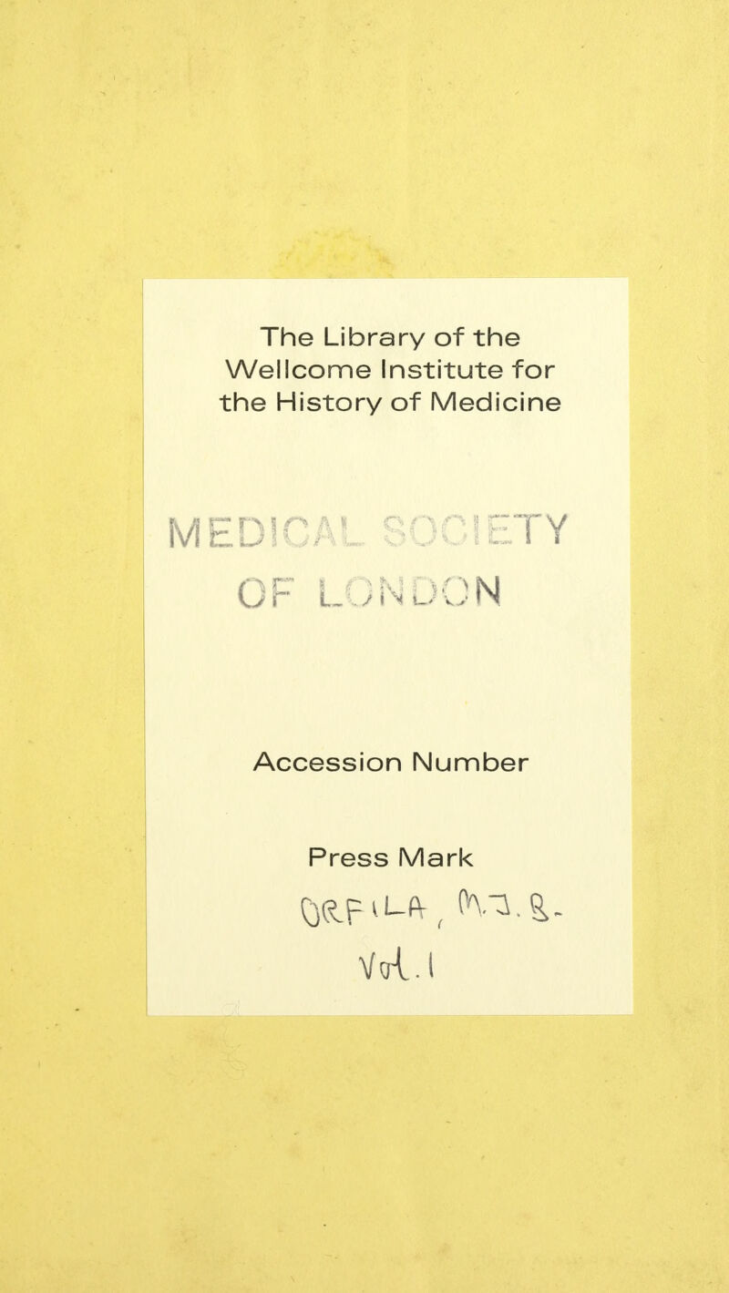 The Library of the Wellcome Institute for the History of Medicine MEDICAL SOCIETY OF LONDON Accession Number Press Mark