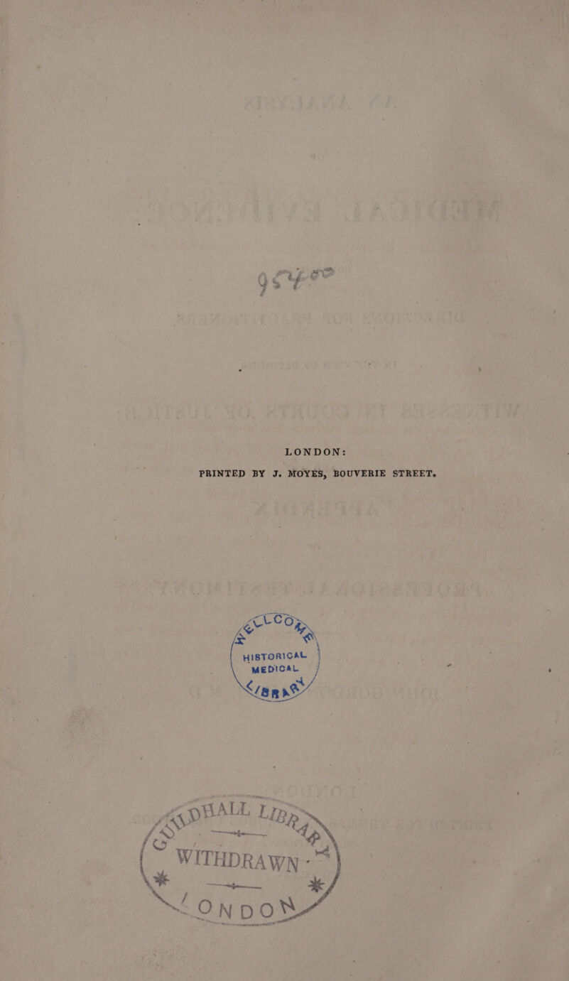 Bitte, “pt pe, 9% LONDON: PRINTED BY J, MOYES, BOUVERIE STREET. Me LCe Ree hl Sp = kK HISTORICAL “wEDICAL | en ee, SET TSS /QOEML Lite oS a C4 d f s / Hi WITHDRAWN}