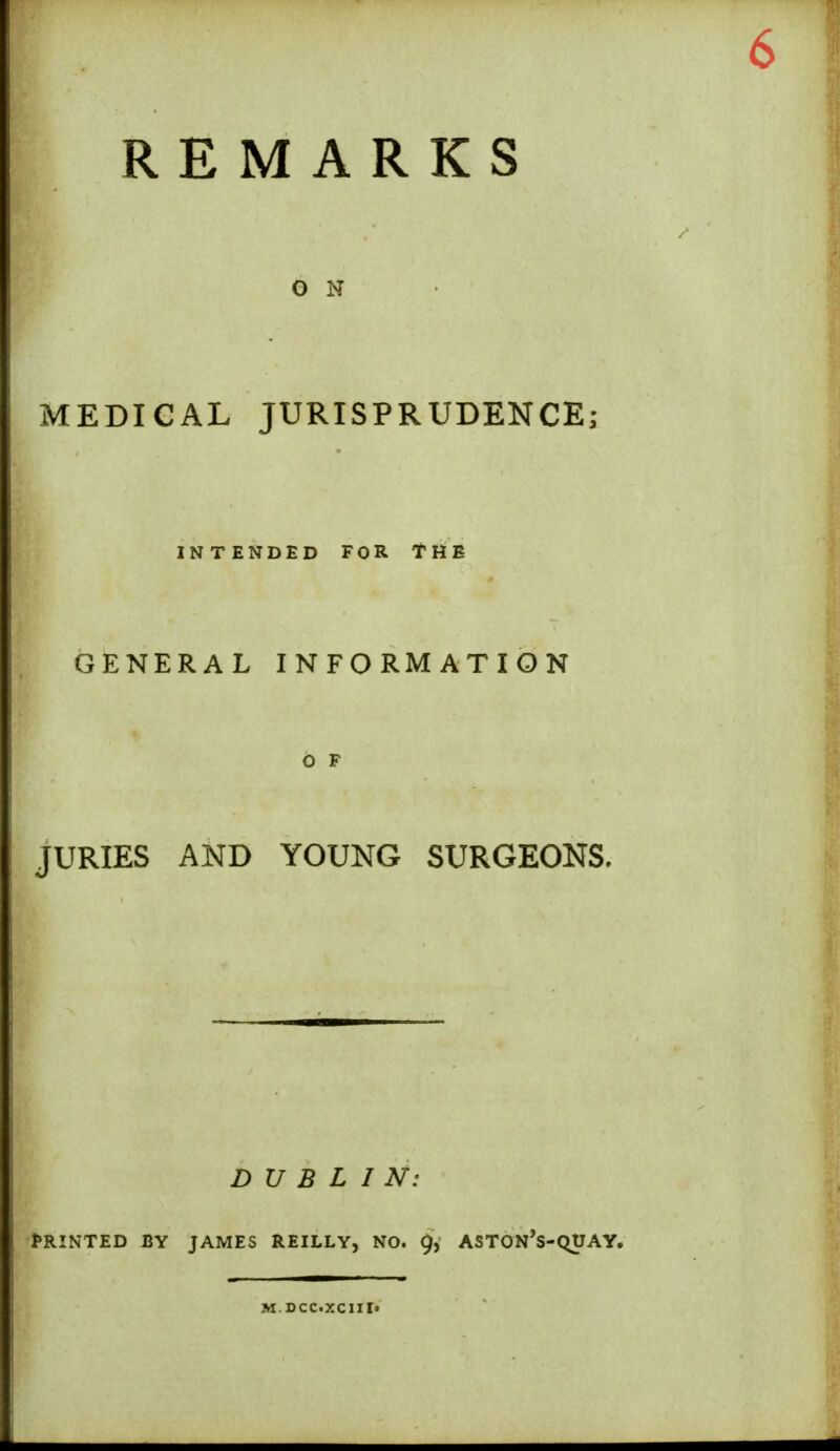 0 N MEDIGAL JURISPRUDENCE; INTENDED FOR THE GENERAL INFORMATION O F JURIES AND YOUNG SURGEONS. DUBLIN: Printed by james reilly, no. 9, aston's-quay.