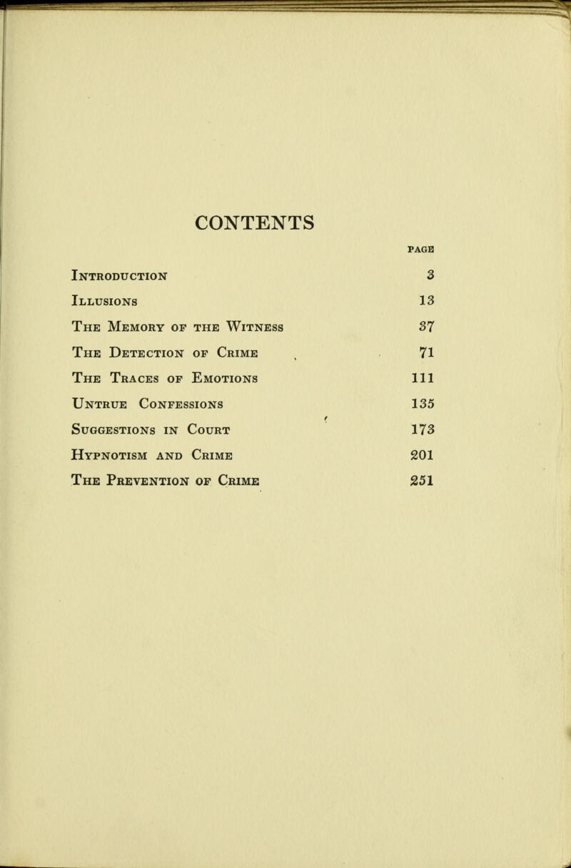 CONTENTS PAGE Introduction 3 Illusions 13 The Memory of the Witness 37 The Detection of Crime 71 The Traces of Emotions 111 Untrue Confessions 135 Suggestions in Court 173 Hypnotism and Crime 201 The Prevention of Crime 251