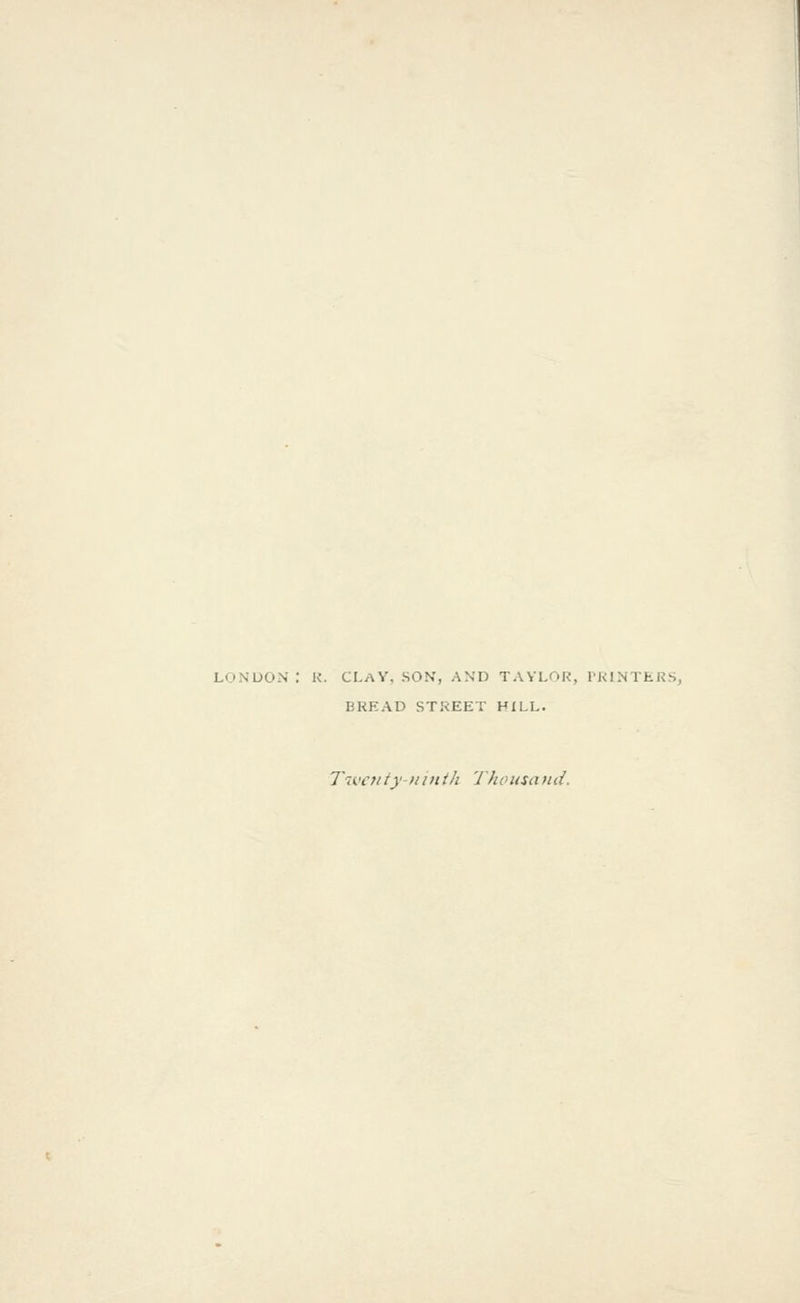 LON'UO.N : K. CLaY, son, and TAYLOR, 1'KlNTfc.RS, BREAD STREET HILL. T^vctityiiintli Thousa)id.