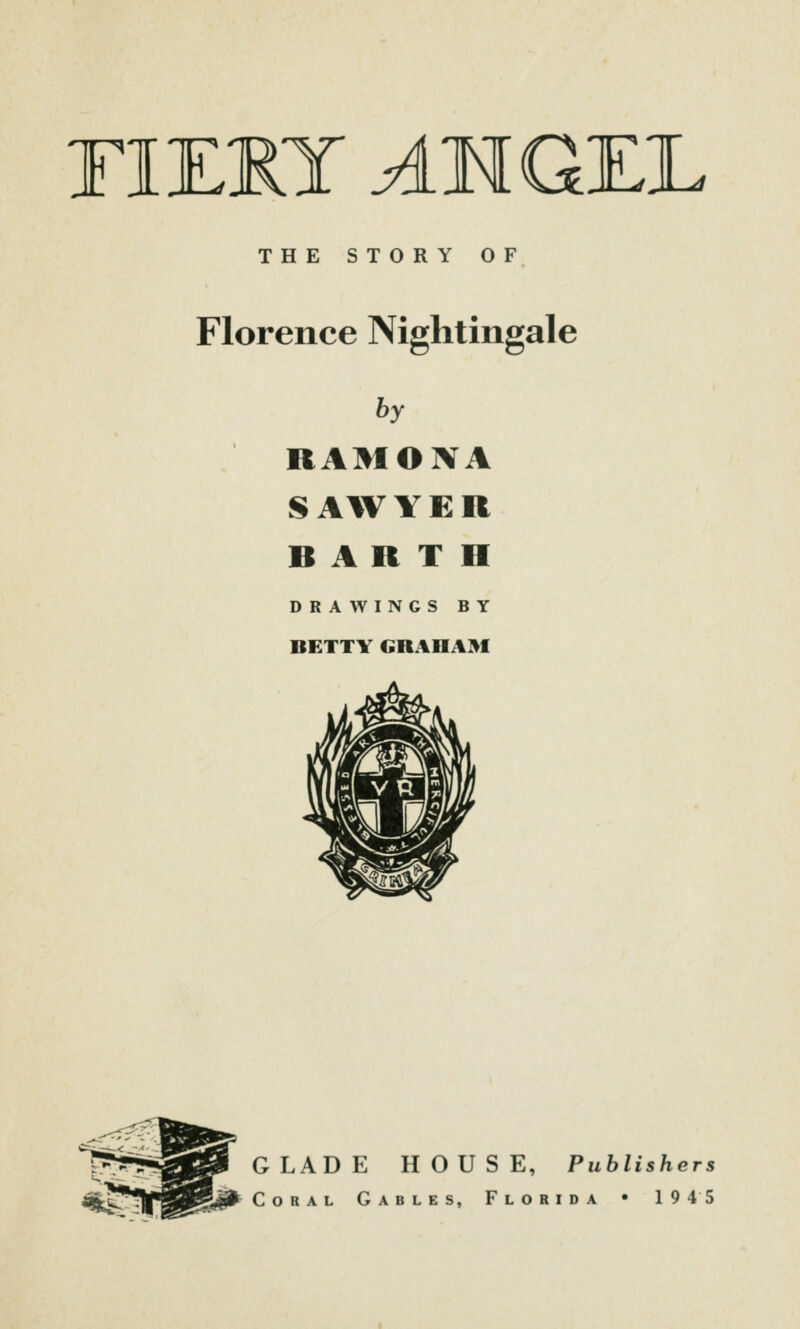 riEjRT AMGKL THE STORY OF Florence Nightingale by RAMONA S AW Y E R R A R T H DRAWINGS BY BETTY GRAHAM GLADE HOUSE, Publishers Coral Gables, Florida • 1945
