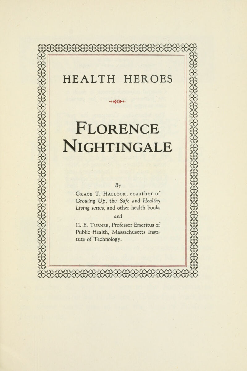 HEALTH HEROES Florence Nightingale By Grace T. Hallock, coauthor of Growing Up, the Safe and Healthy Living series, and other health books and C. E. Turner, Professor Emeritus of Public Health, Massachusetts Insti' tute of Technology.