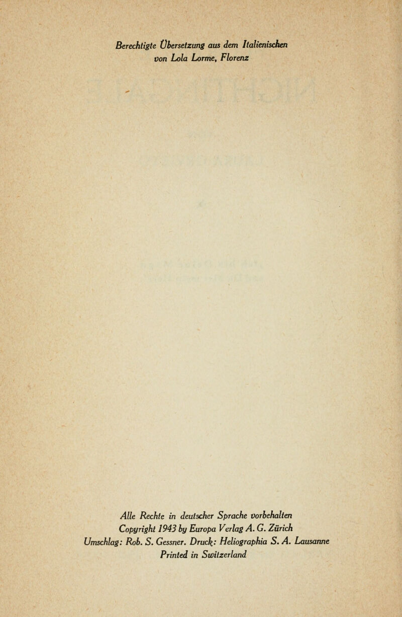 Berechtigte Übersetzung aus dem Italienischen von Lola Lorme, Florenz Alle Rechte in deutscher Sprache vorbehalten Copyright 1943 by Europa Verlag A. G. Zürich Umschlag: Rob. S. Gessner. Druck-' Heliographia S. A. Lausanne Printed in Switzerland