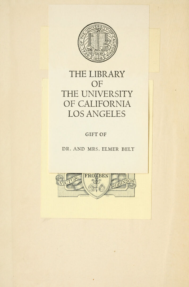 THE LIBRARY OF THE UNIVERSITY OF CALIFORNIA LOS ANGELES GIFT OF DR. AND MRS. ELMER BELT