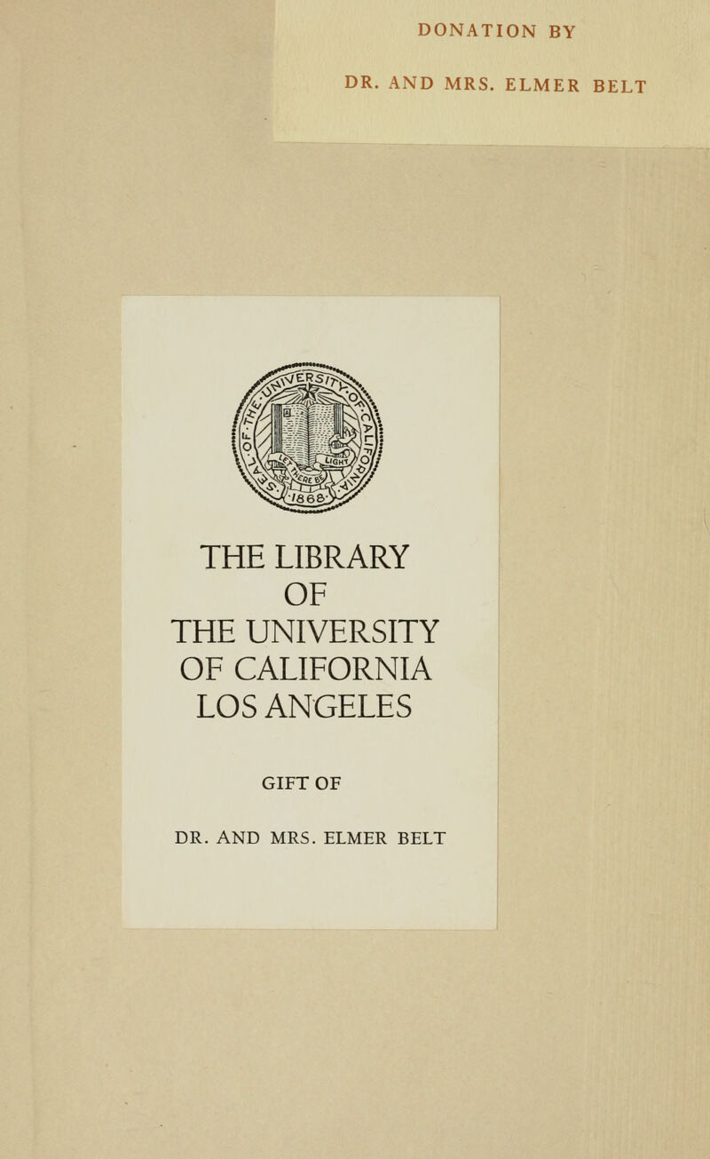 DONATION BY DR. AND MRS. ELMER BELT THE LIBRARY OF THE UNIVERSITY OF CALIFORNIA LOS ANGELES GIFT OF DR. AND MRS. ELMER BELT