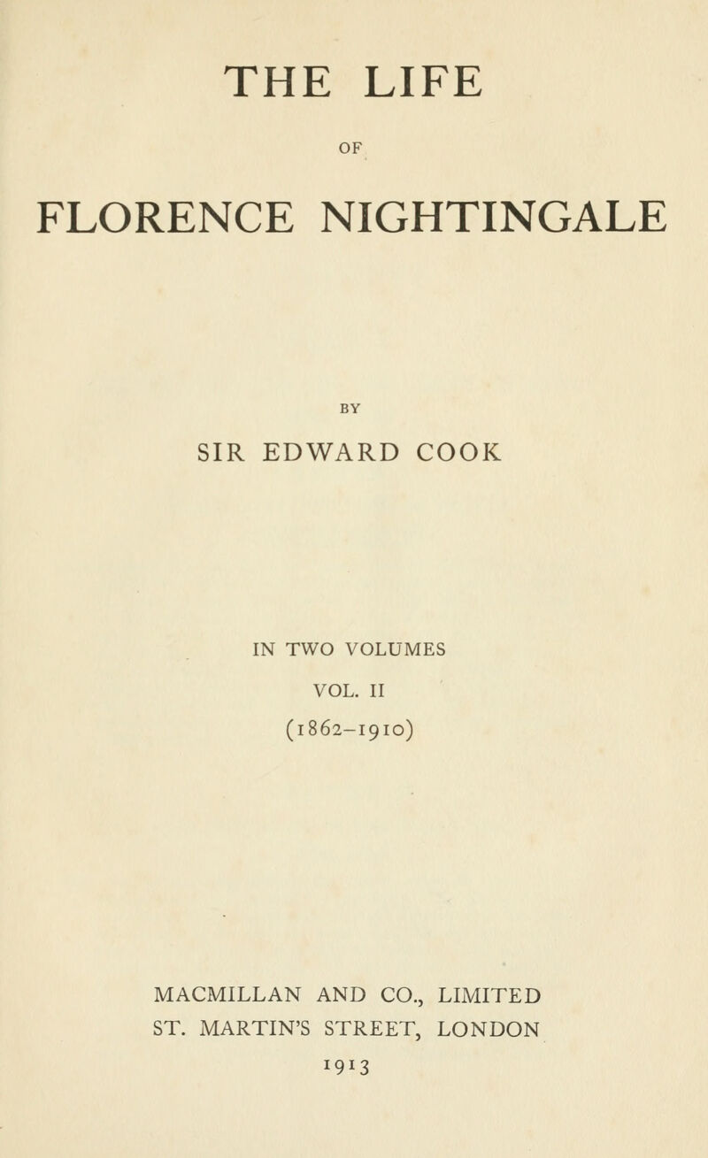 OF FLORENCE NIGHTINGALE BY SIR EDWARD COOK IN TWO VOLUMES VOL. II (1862-1910) MACMILLAN AND CO., LIMITED ST. MARTIN'S STREET, LONDON 1913