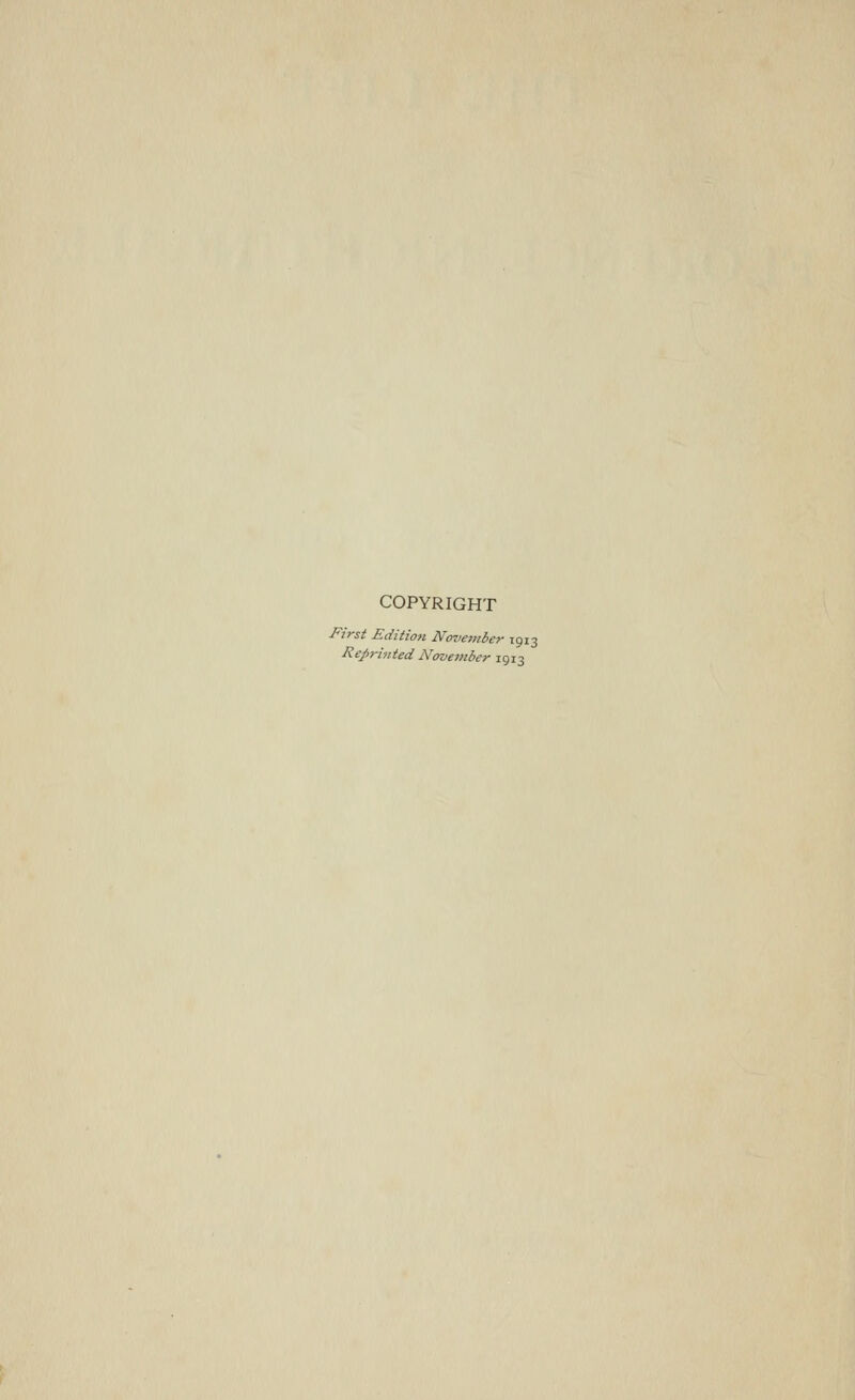 COPYRIGHT First Edition Novetnber 1913 Reprinted November 1913