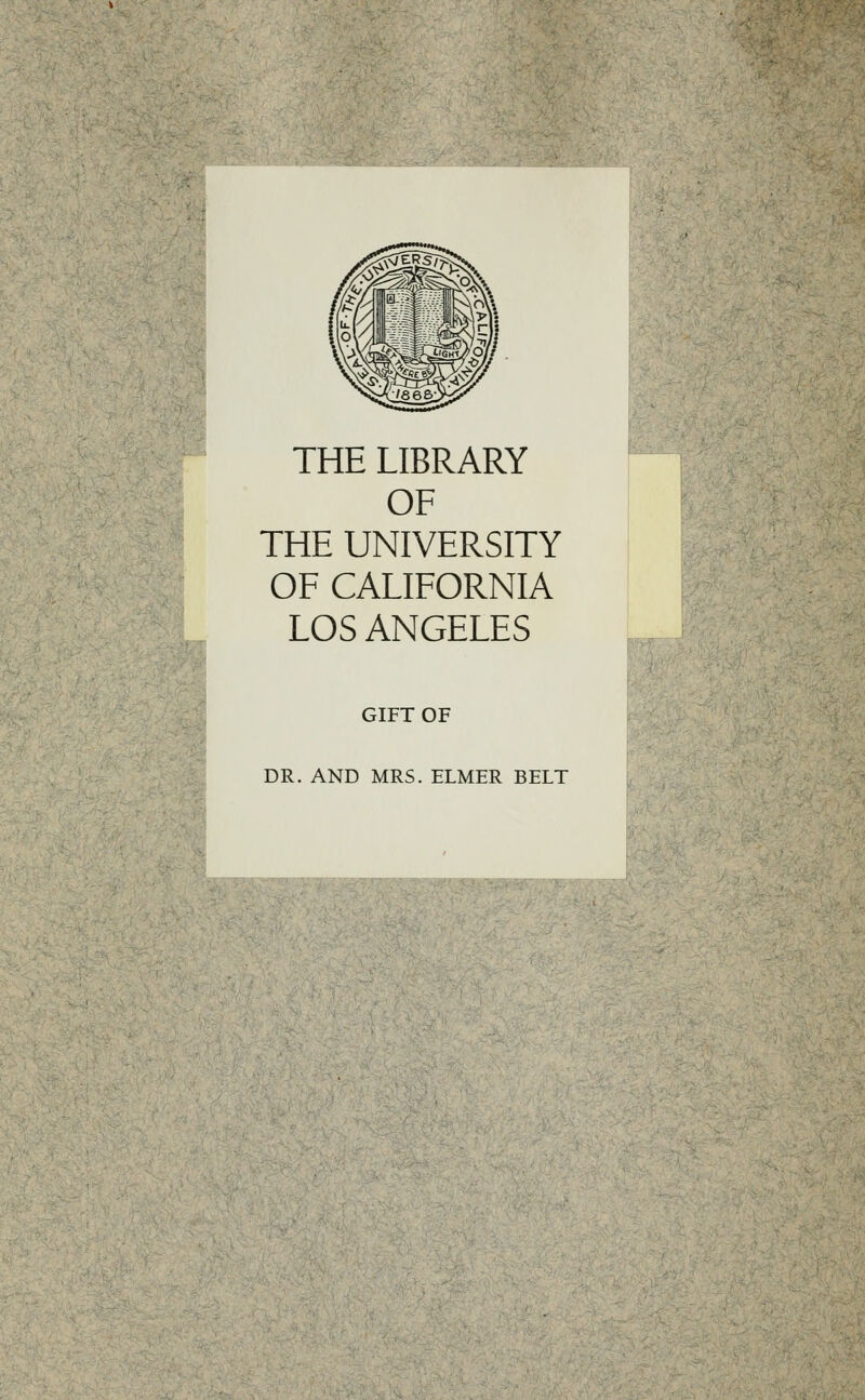 THE LIBRARY OF THE UNIVERSITY OF CALIFORNIA LOS ANGELES GIFT OF DR. AND MRS. ELMER BELT