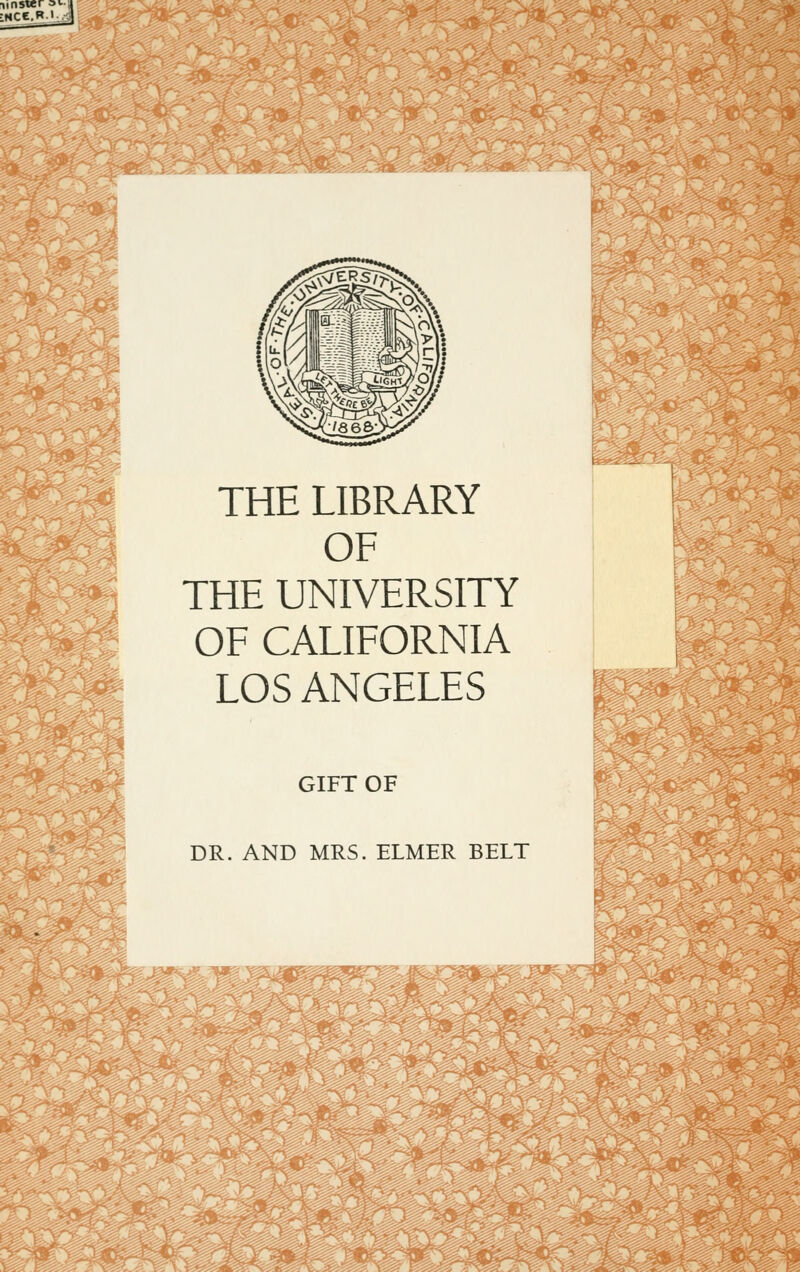 THE LIBRARY OF THE UNIVERSITY OF CALIFORNIA LOS ANGELES GIFT OF DR. AND MRS. ELMER BELT